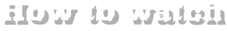 How to Watch